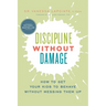 Discipline Without Damage: How to Get Your Kids to Behave Without Messing Them Up