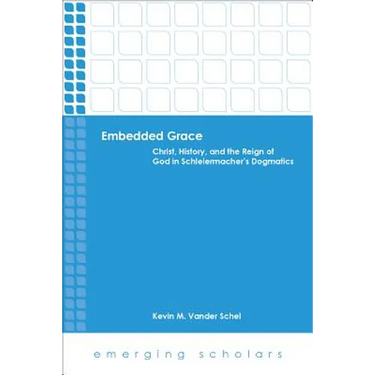 Embedded Grace: Christ, History, and the Reign of God in Schleiermacher's Dogmatics