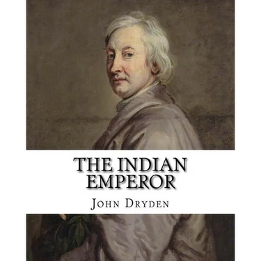 The Indian Emperor By: John Dryden: The Indian Emperour, or the Conquest of Mexico by the Spaniards, being the Sequel of The Indian Queen is