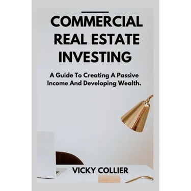 Commercial Real Estate Investing: A guide to creating a passive income and developing wealth.