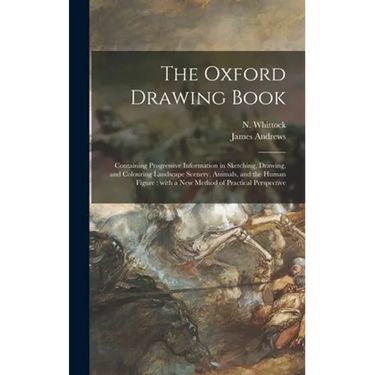 The Oxford Drawing Book: Containing Progressive Information in Sketching, Drawing, and Colouring Landscape Scenery, Animals, and the Human Figu