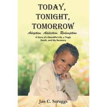 Today, Tonight, Tomorrow: Adoption, Addiction, Redemption; A story of a Beautiful Life and Tragic Death, and My Recovery