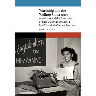Wardship and the Welfare State: Native Americans and the Formation of First-Class Citizenship in Mid-Twentieth-Century America