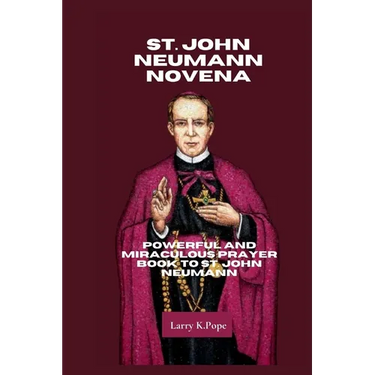 St. John Neumann Novena: Powerful and Miraculous Prayer Book to St. John Neumann