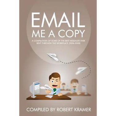 Email Me A Copy: A compilation of some of the best messages ever sent through the workplace (2006-2008)
