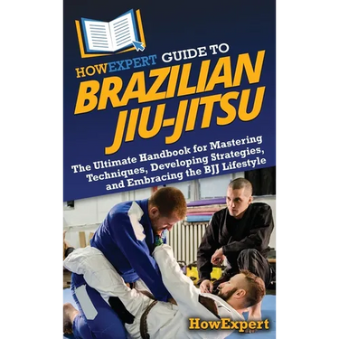 HowExpert Guide to Brazilian Jiu-Jitsu: The Ultimate Handbook for Mastering Techniques, Developing Strategies, and Embracing the BJJ Lifestyle
