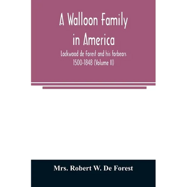 A Walloon family in America; Lockwood de Forest and his forbears 1500-1848 (Volume II)