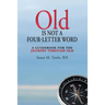 Old Is Not a Four-Letter Word: A Guidebook for the Journey through Old