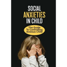 Social Anxieties In Child: The Guide To Controlling Anxious Child: Fight Anxiety