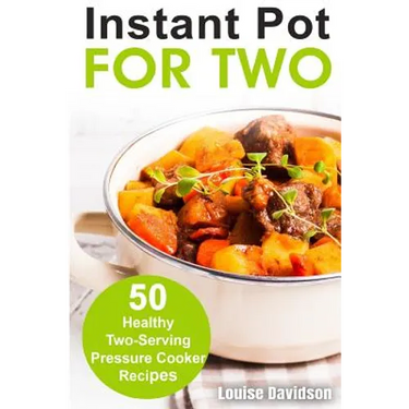 Instant Pot for Two: 50 Healthy Two-Serving Pressure Cooker Recipes
