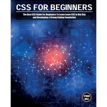 CSS For Beginners: The Best CSS Guide For Beginners To Learn Learn CSS in One Day and Developing a Strong Coding Foundation