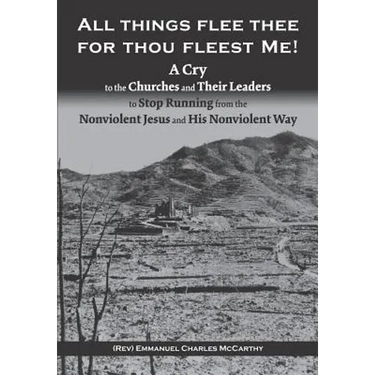All Things Flee Thee for Thou Fleest Me: A Cry to the Churches and Their Leaders to Stop Running from the Nonviolent Jesus and His Nonviolent Way