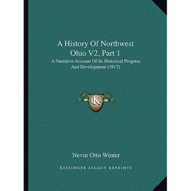 A History Of Northwest Ohio V2, Part 1: A Narrative Account Of Its Historical Progress And Development (1917)