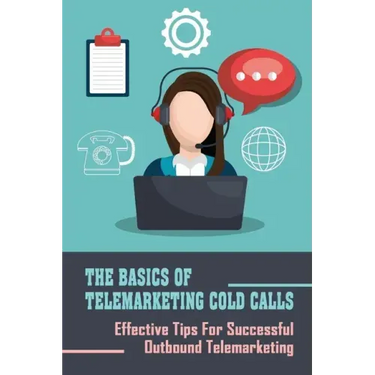 The Basics Of Telemarketing Cold Calls: Effective Tips For Successful Outbound Telemarketing: Telemarketing Training