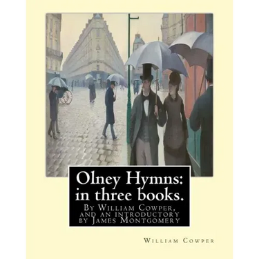 Olney Hymns: in three books. I. On select texts of Scripture.: II. On occasional subjects. III. On the progress and changes of the