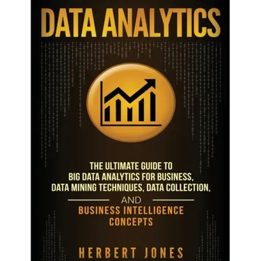 Data Analytics: The Ultimate Guide to Big Data Analytics for Business, Data Mining Techniques, Data Collection, and Business Intelligence Concepts