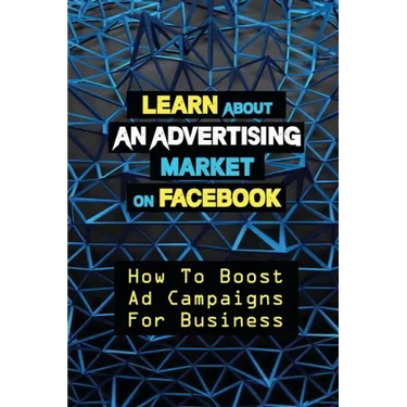 Learn About An Advertising Market On Facebook: How To Boost Ad Campaigns For Business: Sell On E-Commerce