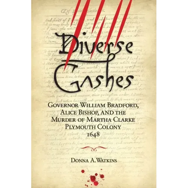 Diverse Gashes: Governor William Bradford, Alice Bishop, and the Murder of Martha Clarke Plymouth Colony 1648