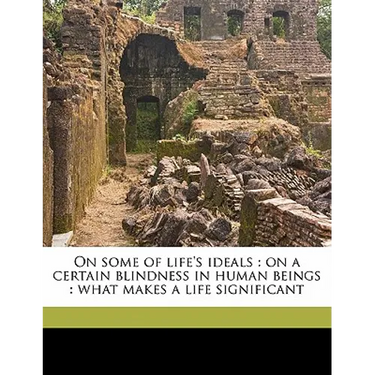 On some of life's ideals: on a certain blindness in human beings: what makes a life significant