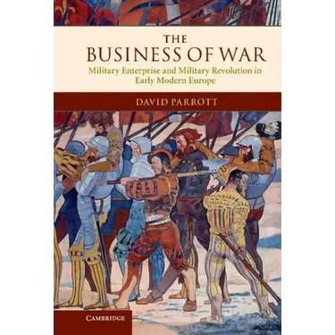 The Business of War: Military Enterprise and Military Revolution in Early Modern Europe