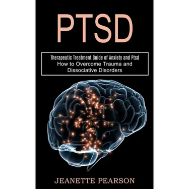 Ptsd: How to Overcome Trauma and Dissociative Disorders (Therapeutic Treatment Guide of Anxiety and Ptsd)
