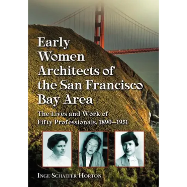 Early Women Architects of the San Francisco Bay Area: The Lives and Work of Fifty Professionals, 1890-1951