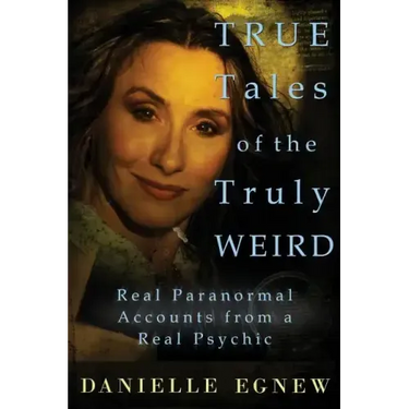 True Tales of the Truly Weird: Real Paranormal Accounts from a Real Psychic
