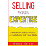 Selling Your Expertise: A Practical Guide for Women to Confidently Sell Their Skills