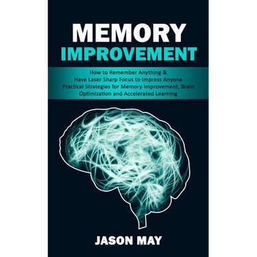 Memory Improvement: How to Remember Anything & Have Laser Sharp Focus to Impress Anyone (Practical Strategies for Memory Improvement, Brain Optimizati