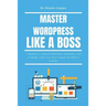 Master Wordpress Like a Boss: A Beginner