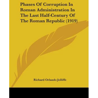Phases Of Corruption In Roman Administration In The Last Half-Century Of The Roman Republic (1919)