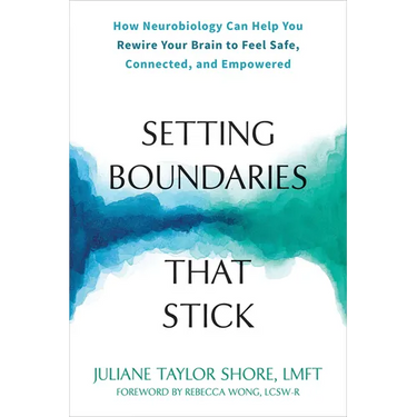 Setting Boundaries That Stick: How Neurobiology Can Help You Rewire Your Brain to Feel Safe, Connected, and Empowered
