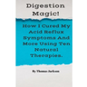 Digestion Magic!: How I Cured My Acid Reflux Symptoms And More Using Ten Natural Therapies.