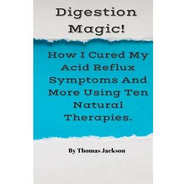 Digestion Magic!: How I Cured My Acid Reflux Symptoms And More Using Ten Natural Therapies.