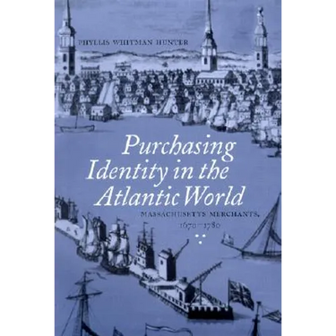 Purchasing Identity in the Atlantic World: Massachusetts Merchants, 1670-1780