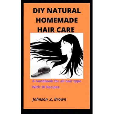 DIY Natural Homemade Hair Care: A handbook for all hair type With 30 Recipes.