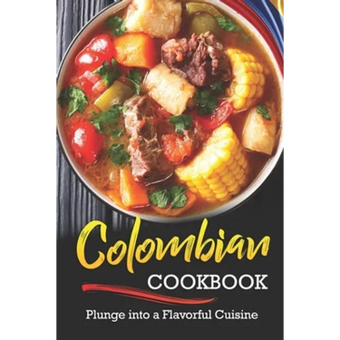 Colombian Cookbook: Plunge into a Flavorful Cuisine
