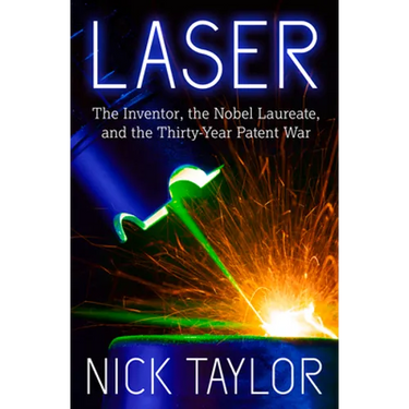 Laser: The Inventor, the Nobel Laureate, and the Thirty-Year Patent War
