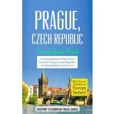 Prague: Prague, Czech Republic: Travel Guide Book-A Comprehensive 5-Day Travel Guide to Prague, Czech Republic & Unforgettable Czech Travel