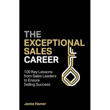 The Exceptional Sales Career: 100 Key lessons from sales leaders to ensure selling success