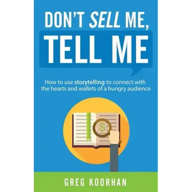Don't Sell Me, Tell Me: How to use storytelling to connect with the hearts and wallets of a hungry audience