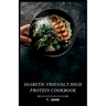 Diabetic Friendly High Protein Cookbook: The High-Protein Recipe Book for Healthy Living