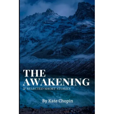 The Awakening, and Selected Short Stories: New Edition - The Awakening, and Selected Short Stories by Kate Chopin