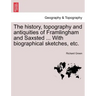 The History, Topography and Antiquities of Framlingham and Saxsted ... with Biographical Sketches, Etc.Vol.I
