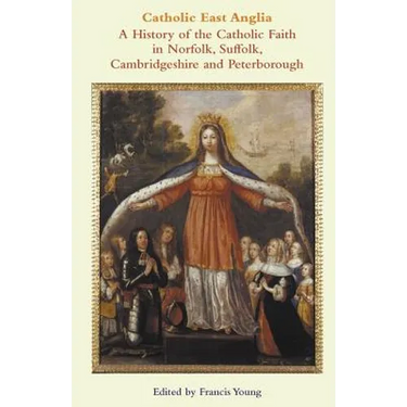 Catholic East Anglia: A History of the Catholic Faith in Norfolk, Suffolk, Cambridgeshire and Peterborough