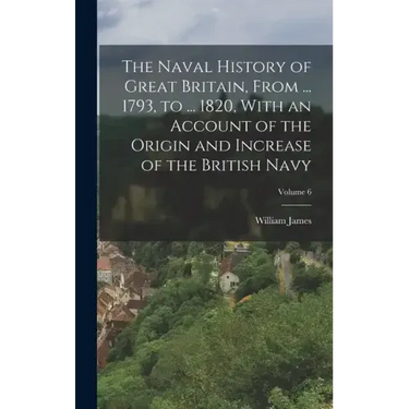 The Naval History of Great Britain, From ... 1793, to ... 1820, With an Account of the Origin and Increase of the British Navy; Volume 6