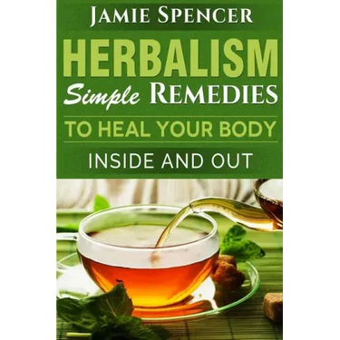 Herbalism: Simple Remedies to Heal Your Body Inside and Out