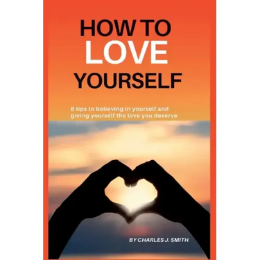 How to Love Yourself: 8 tips to believing in yourself and giving yourself the love you deserve