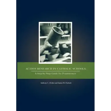 Action Research in Catholic Schools: A Step-By-Step Guide for Practitioners