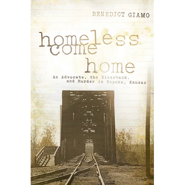 Homeless Come Home: An Advocate, the Riverbank, and Murder in Topeka, Kansas